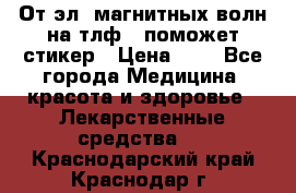 От эл. магнитных волн на тлф – поможет стикер › Цена ­ 1 - Все города Медицина, красота и здоровье » Лекарственные средства   . Краснодарский край,Краснодар г.